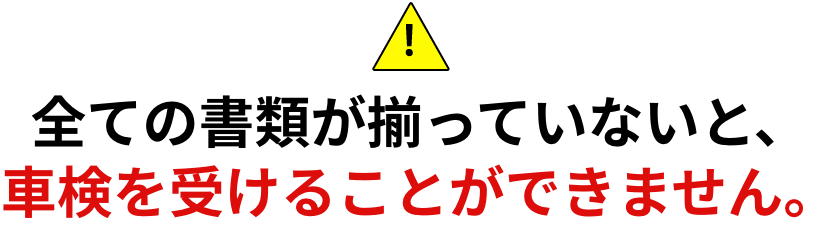 全ての書類が揃っていないと、車検を受けることができません。