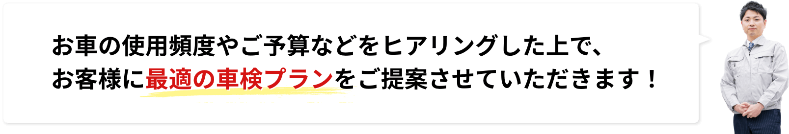 お車の使用頻度やご予算などをヒアリングした上で、お客様に最適の車検プランをご提案させていただきます！